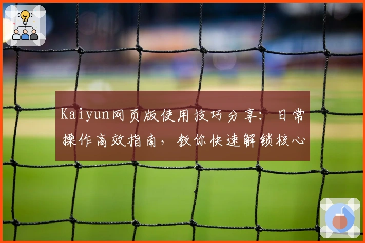 Kaiyun网页版使用技巧分享：日常操作高效指南，教你快速解锁核心功能体验