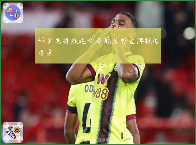 42岁老将残运会夺冠后将金牌献给母亲