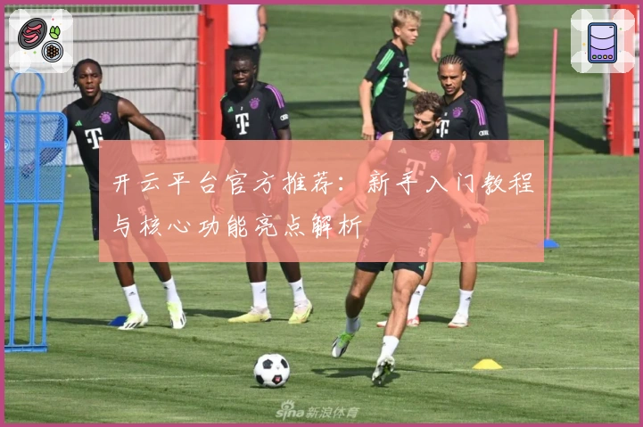 开云平台官方推荐：新手入门教程与核心功能亮点解析
