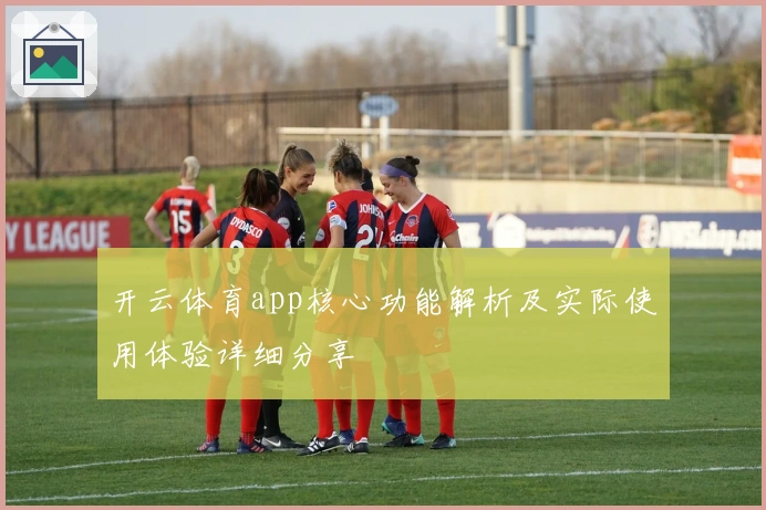 开云体育app核心功能解析及实际使用体验详细分享
