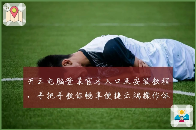 开云电脑登录官方入口及安装教程，手把手教你畅享便捷云端操作体验