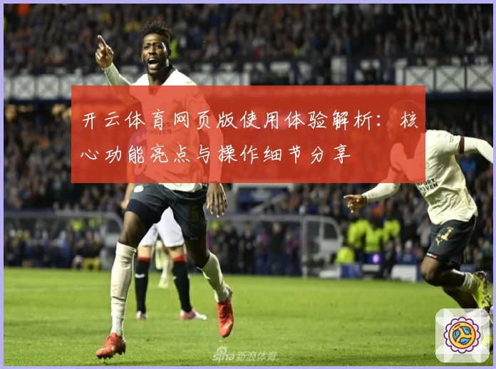 开云体育网页版使用体验解析:核心功能亮点与操作细节分享