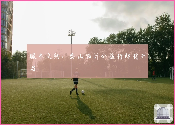 暖冬之约，泰山临沂公益行即将开启