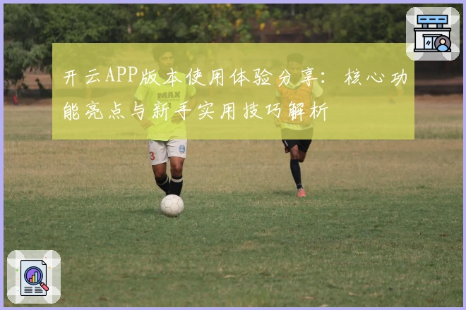 开云APP版本使用体验分享：核心功能亮点与新手实用技巧解析