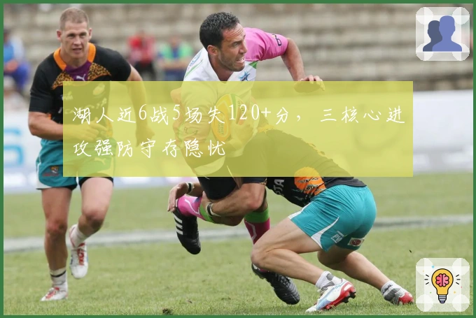 湖人近6战5场失120+分，三核心进攻强防守存隐忧