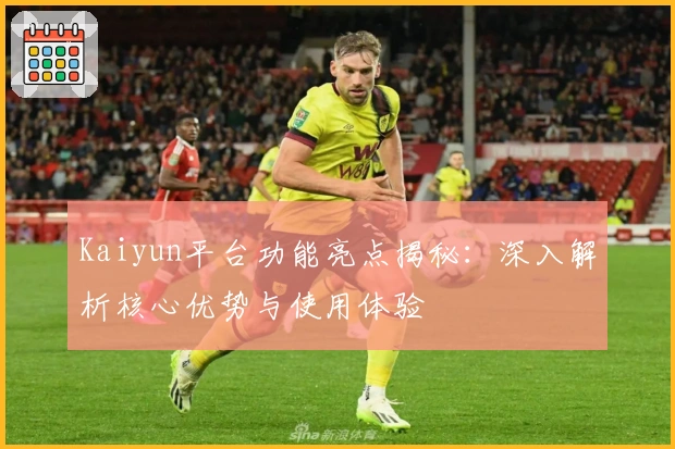 Kaiyun平台功能亮点揭秘：深入解析核心优势与使用体验