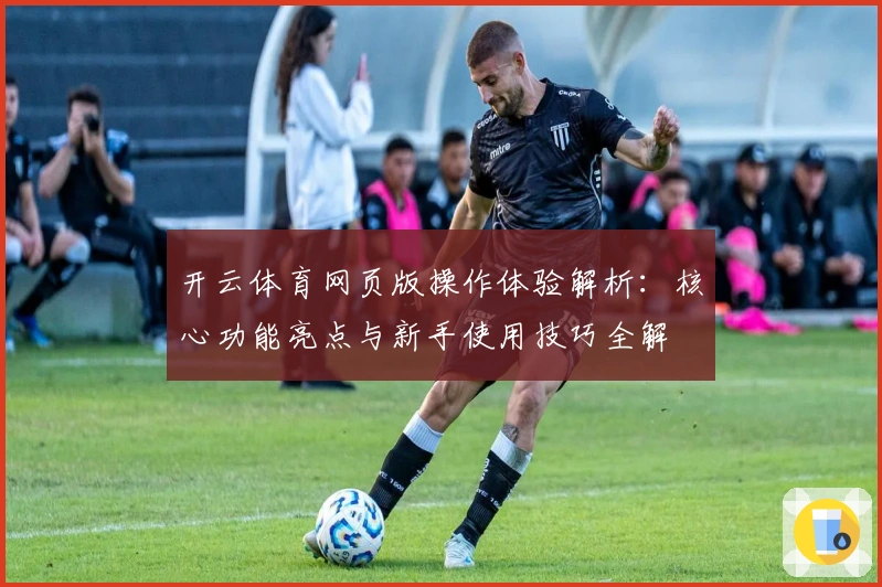 开云体育网页版操作体验解析：核心功能亮点与新手使用技巧全解