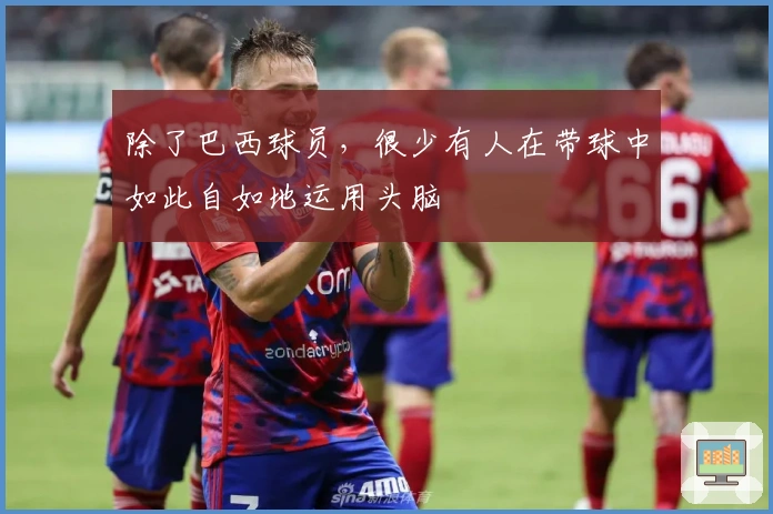 除了巴西球员，很少有人在带球中如此自如地运用头脑