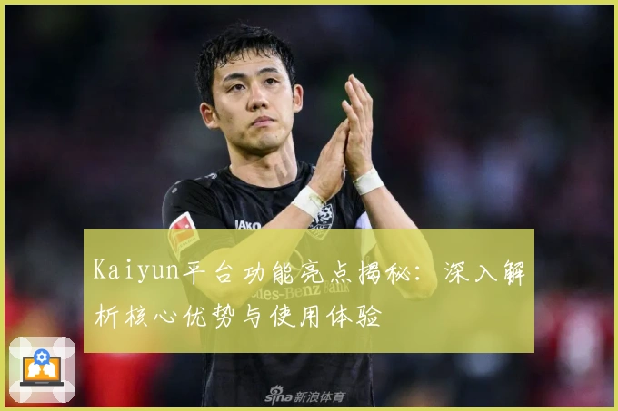 Kaiyun平台功能亮点揭秘：深入解析核心优势与使用体验