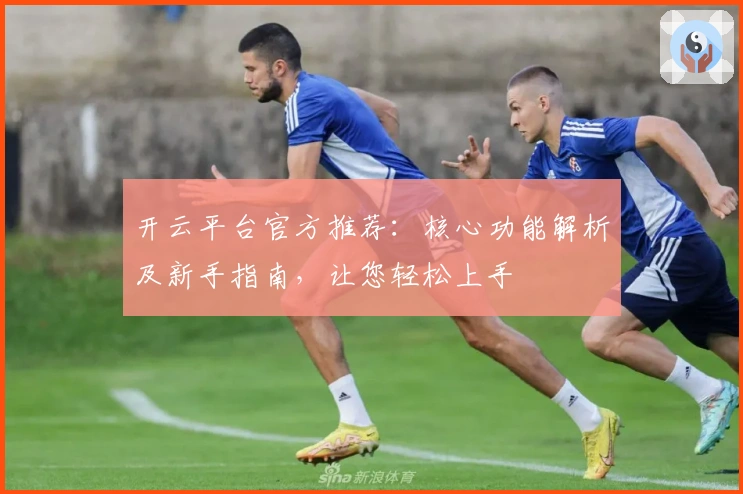 开云平台官方推荐：核心功能解析及新手指南，让您轻松上手
