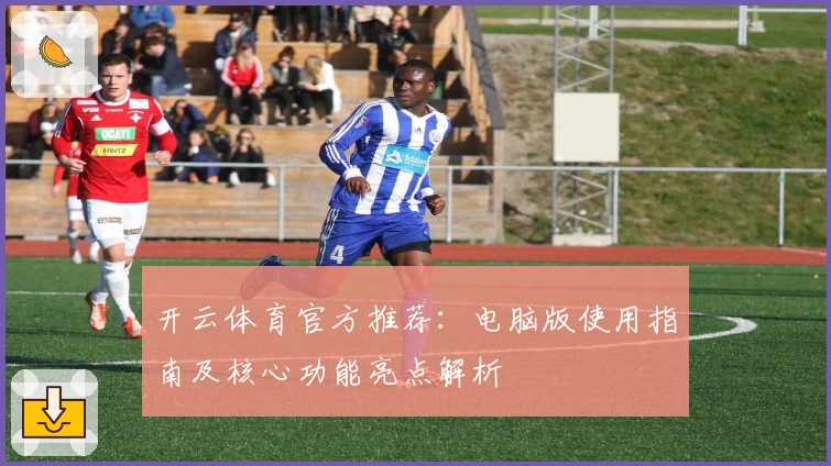 开云体育官方推荐：电脑版使用指南及核心功能亮点解析