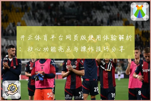 开云体育平台网页版使用体验解析：核心功能亮点与操作技巧分享