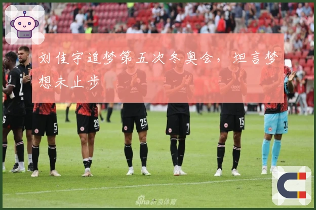 刘佳宇追梦第五次冬奥会，坦言梦想未止步