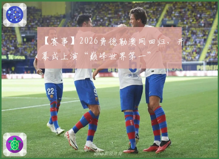 【赛事】2026费德勒澳网回归，开幕式上演“巅峰世界第一”
