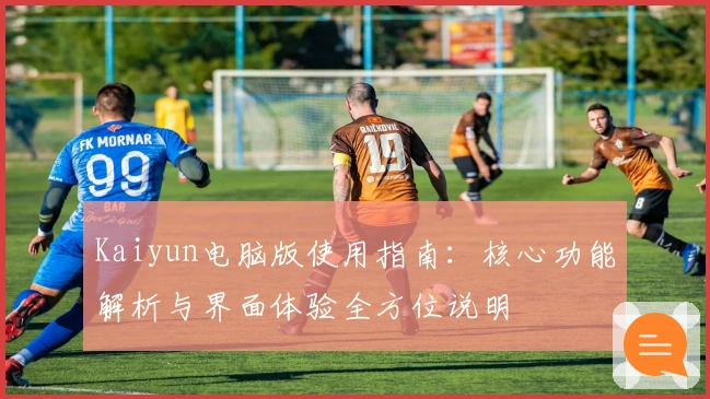 Kaiyun电脑版使用指南：核心功能解析与界面体验全方位说明