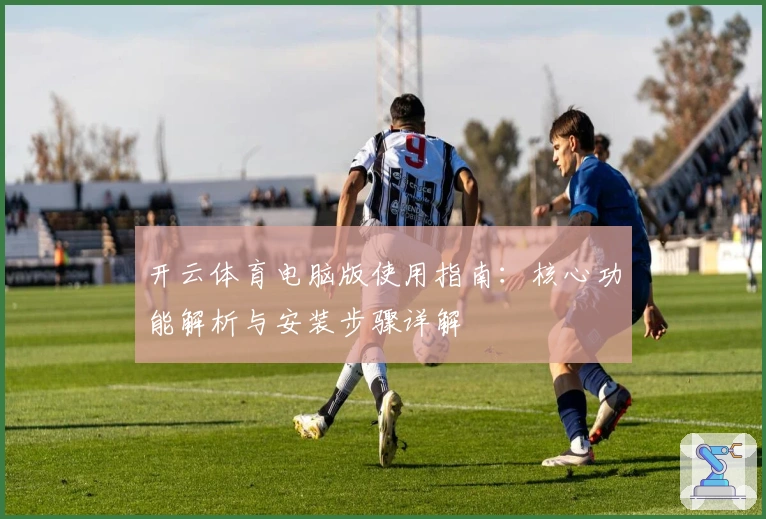 开云体育电脑版使用指南：核心功能解析与安装步骤详解