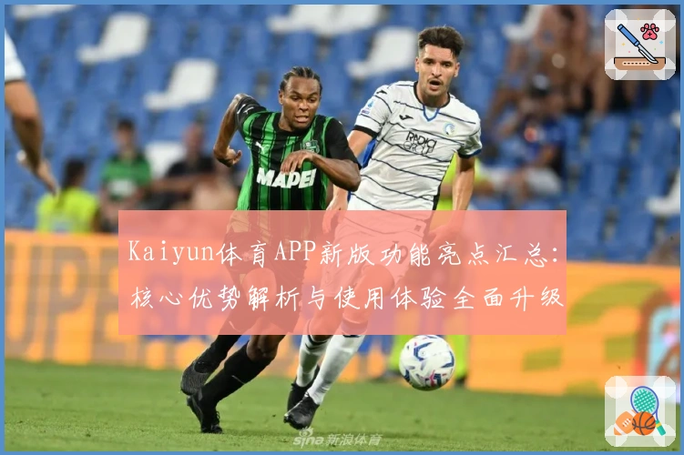 Kaiyun体育APP新版功能亮点汇总：核心优势解析与使用体验全面升级