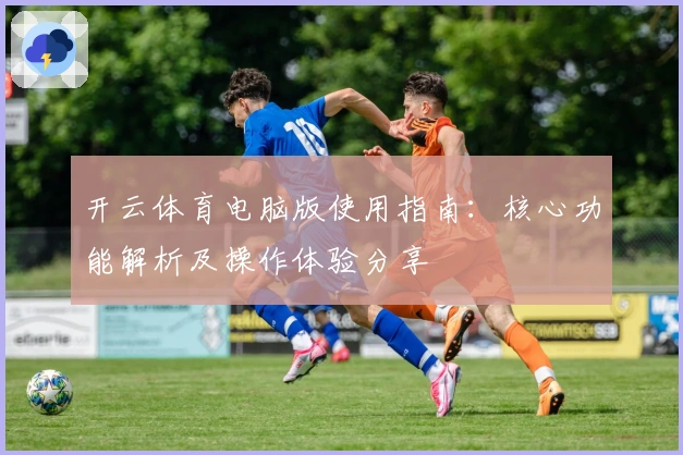 开云体育电脑版使用指南：核心功能解析及操作体验分享