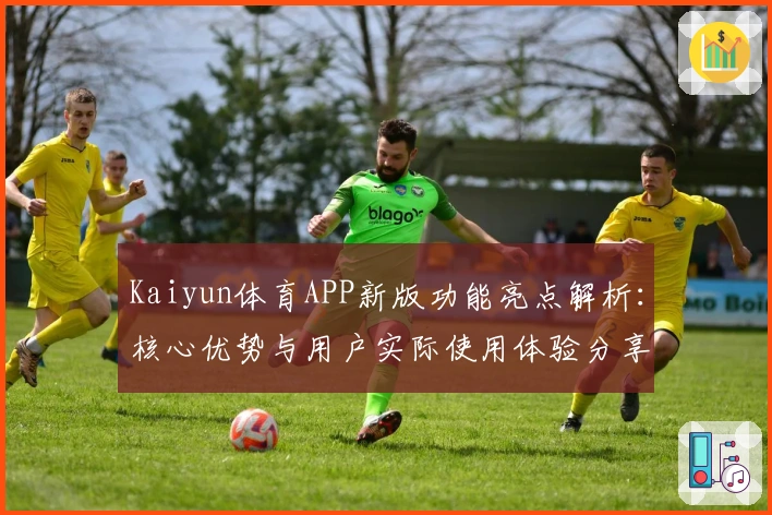 Kaiyun体育APP新版功能亮点解析：核心优势与用户实际使用体验分享