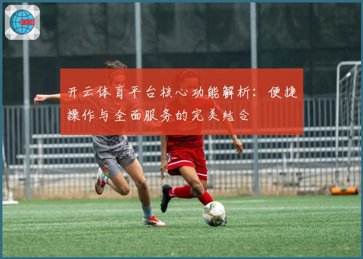 开云体育平台核心功能解析：便捷操作与全面服务的完美结合