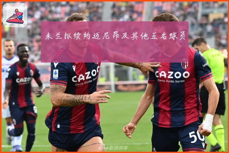 米兰拟续约迈尼昂及其他五名球员