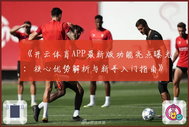 《开云体育APP最新版功能亮点曝光：核心优势解析与新手入门指南》