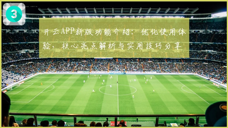 开云APP新版功能介绍：优化使用体验，核心亮点解析与实用技巧分享