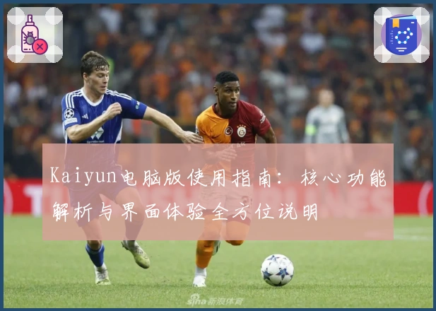 Kaiyun电脑版使用指南：核心功能解析与界面体验全方位说明
