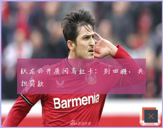 狄龙公开质问乌杜卡：别回避，共担罚款
