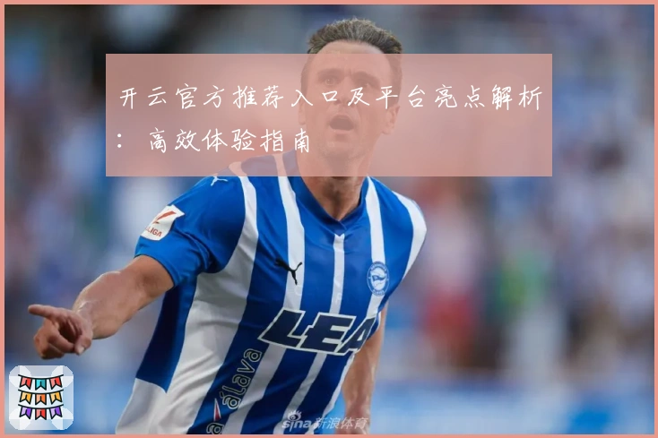 开云官方推荐入口及平台亮点解析：高效体验指南